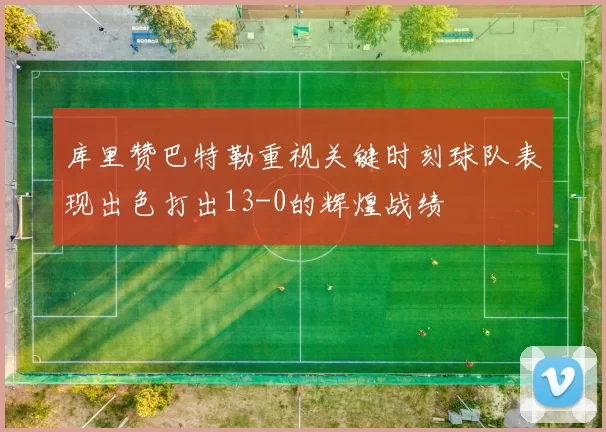 库里赞巴特勒重视关键时刻球队表现出色打出13-0的辉煌战绩