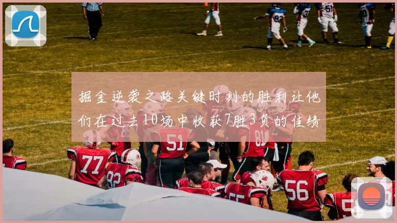 掘金逆袭之路关键时刻的胜利让他们在过去10场中收获7胜3负的佳绩