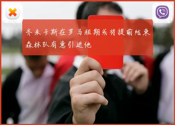 齐米卡斯在罗马租期或将提前结束森林队有意引进他