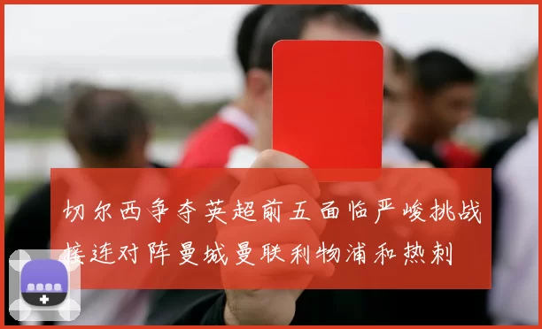 切尔西争夺英超前五面临严峻挑战接连对阵曼城曼联利物浦和热刺