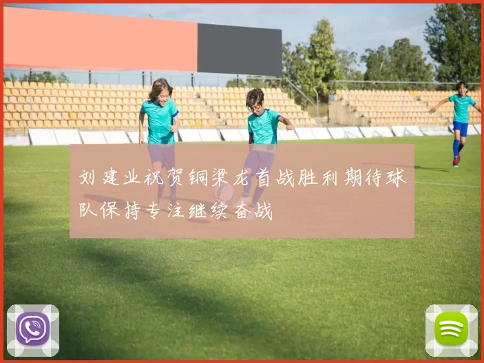 刘建业祝贺铜梁龙首战胜利期待球队保持专注继续奋战