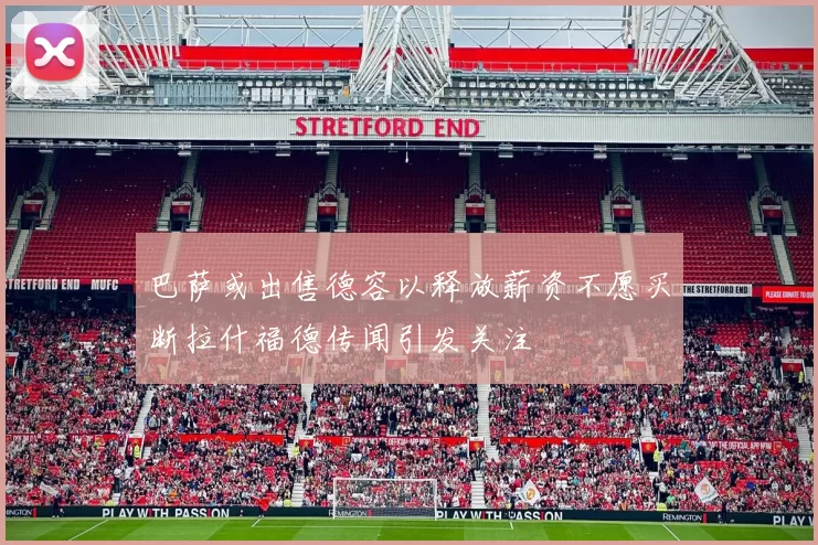 巴萨或出售德容以释放薪资不愿买断拉什福德传闻引发关注