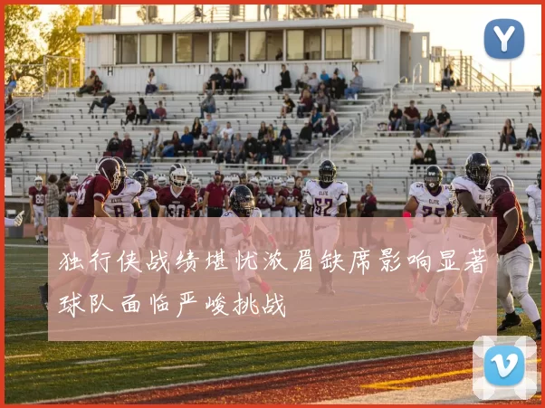 独行侠战绩堪忧浓眉缺席影响显著球队面临严峻挑战
